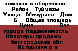 комната в общежитие › Район ­ Туймазы › Улица ­ Мичурина › Дом ­ 17“Б“ › Общая площадь ­ 14 › Цена ­ 500 000 - Все города Недвижимость » Квартиры продажа   . Белгородская обл.,Валуйский р-н